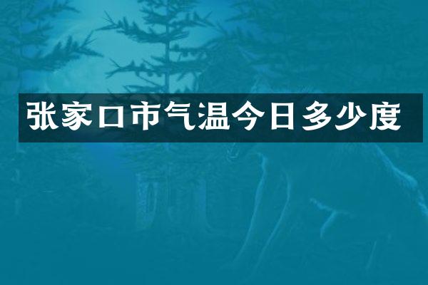 张家口市气温今日多少度