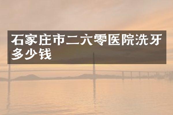 石家庄市二六零医院洗牙多少钱