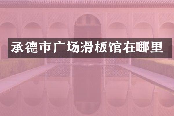 承德市广场滑板馆在哪里