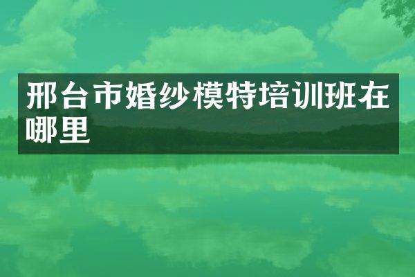 邢台市婚纱模特培训班在哪里