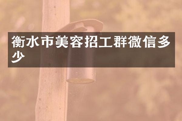 衡水市美容招工群微信多少