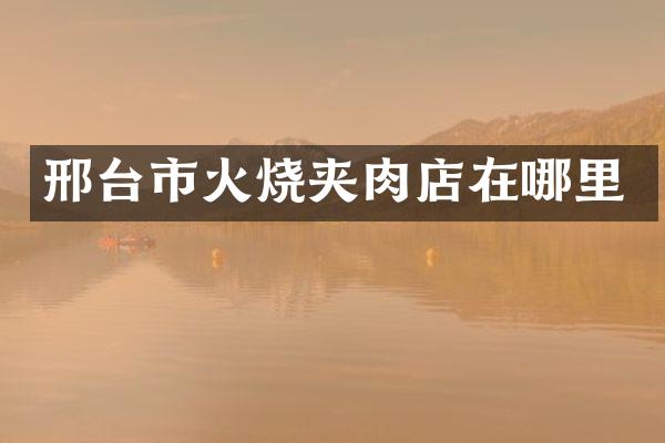 邢台市火烧夹肉店在哪里