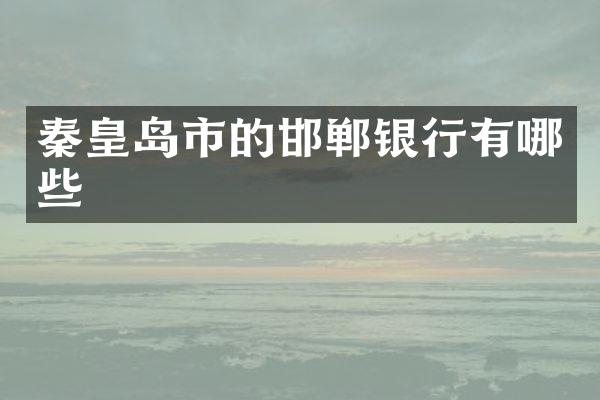 秦皇岛市的邯郸银行有哪些