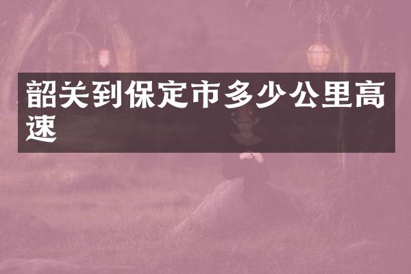 韶关到保定市多少公里高速