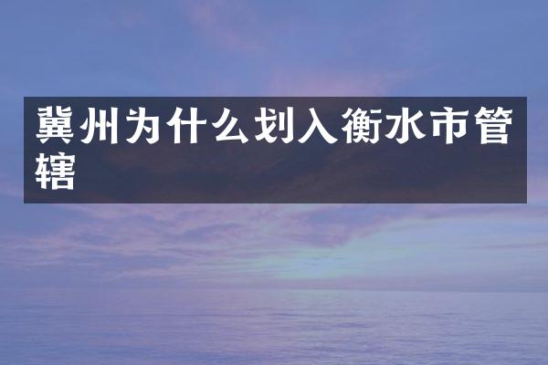 冀州为什么划入衡水市管辖