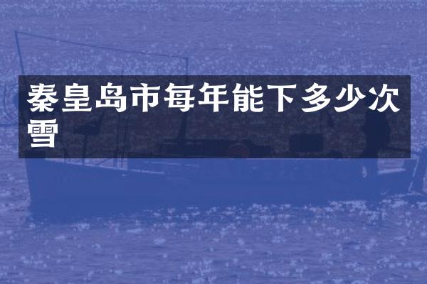 秦皇岛市每年能下多少次雪