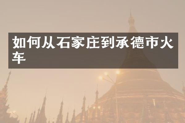 如何从石家庄到承德市火车