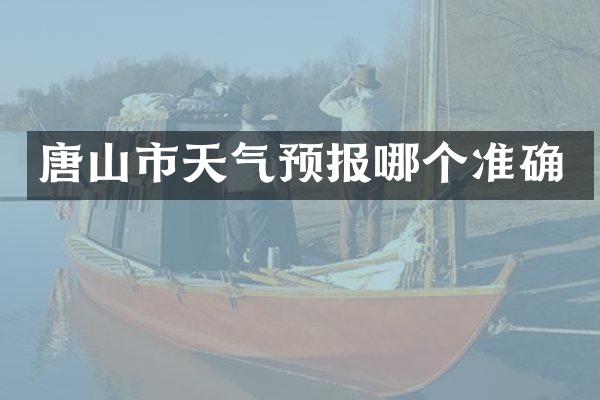 唐山市天气预报哪个准确