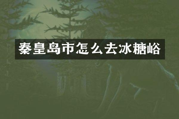 秦皇岛市怎么去冰糖峪