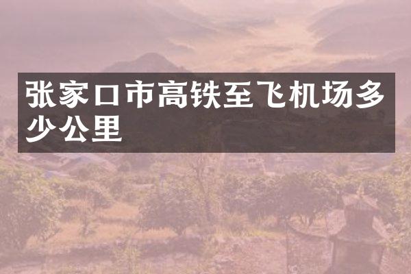 张家口市高铁至飞机场多少公里