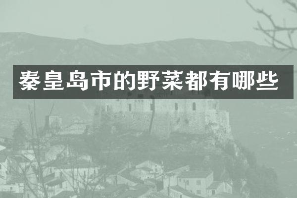 秦皇岛市的野菜都有哪些