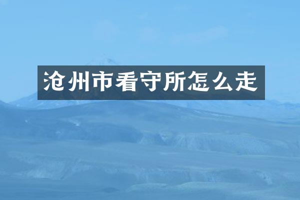 沧州市看守所怎么走