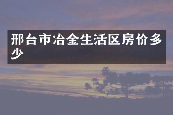 邢台市冶金生活区房价多少