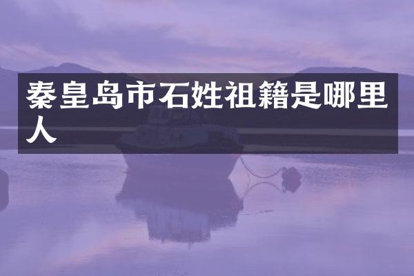 秦皇岛市石姓祖籍是哪里人