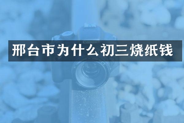 邢台市为什么初三烧纸钱