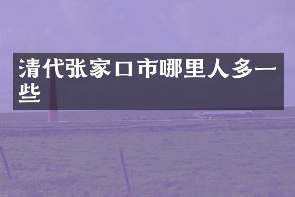 清代张家口市哪里人多一些