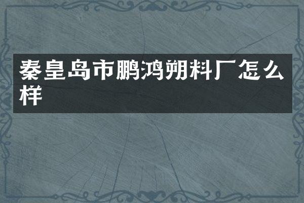 秦皇岛市鹏鸿朔料厂怎么样