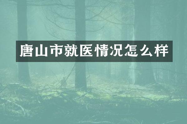 唐山市就医情况怎么样
