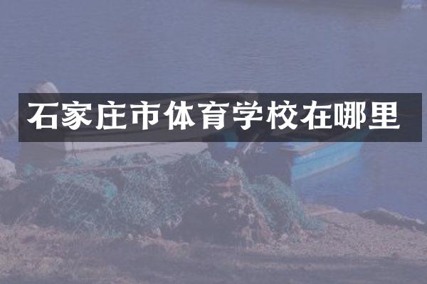 石家庄市体育学校在哪里