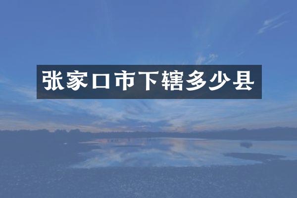 张家口市下辖多少县