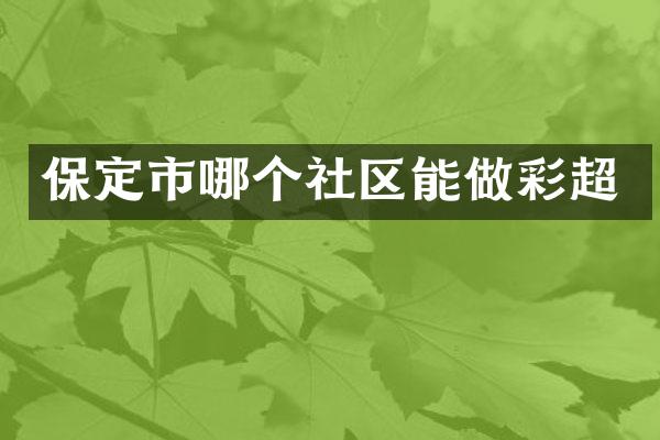 保定市哪个社区能做彩超