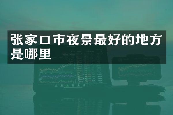 张家口市夜景最好的地方是哪里