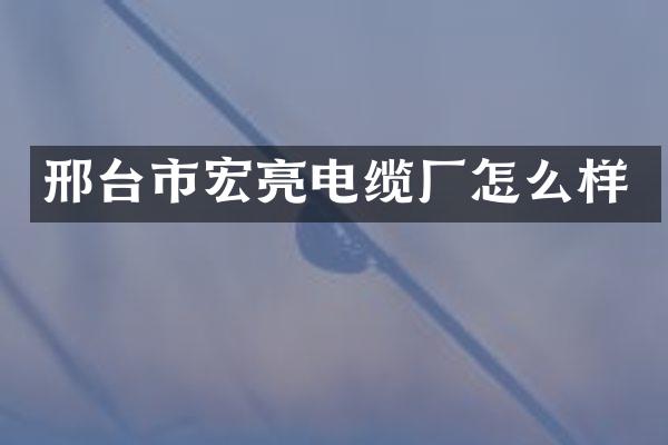 邢台市宏亮电缆厂怎么样