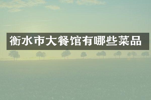 衡水市大餐馆有哪些菜品