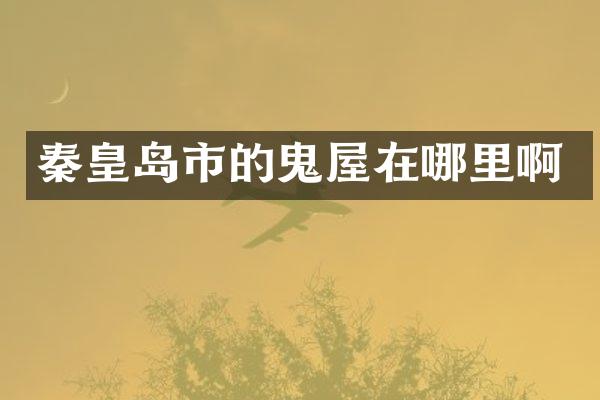 秦皇岛市的鬼屋在哪里啊