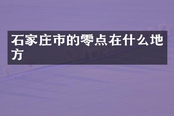 石家庄市的零点在什么地方