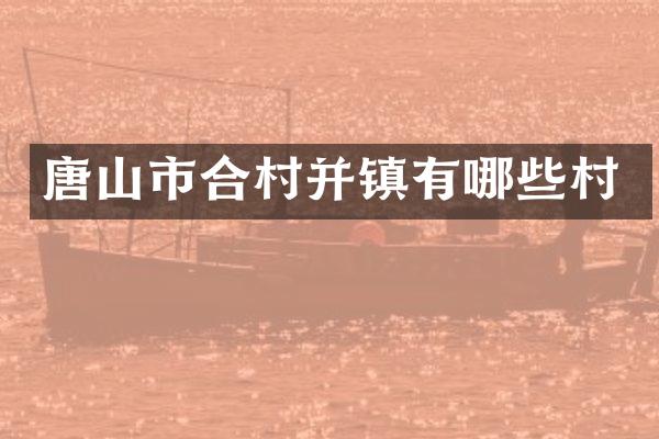 唐山市合村并镇有哪些村