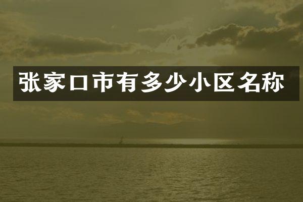 张家口市有多少小区名称
