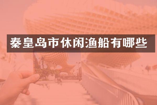 秦皇岛市休闲渔船有哪些