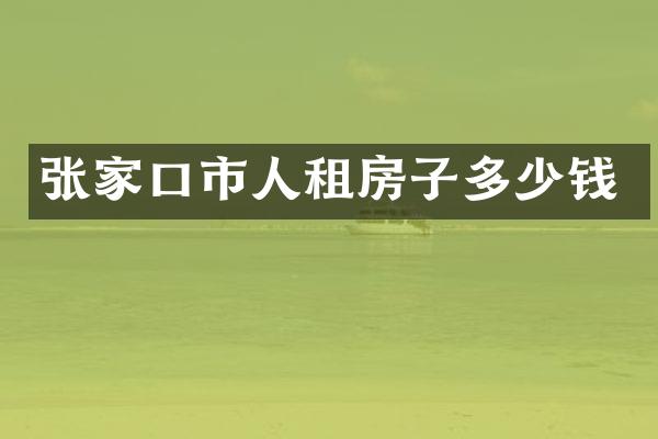 张家口市人租房子多少钱