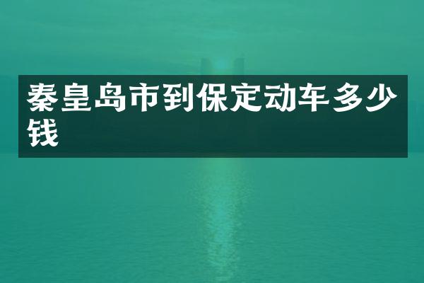 秦皇岛市到保定动车多少钱