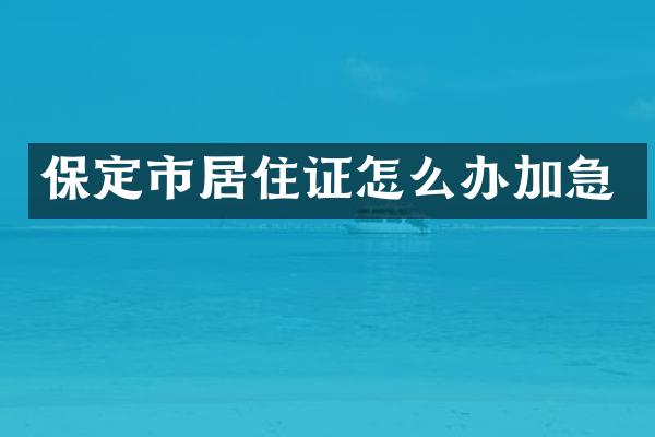 保定市居住证怎么办加急