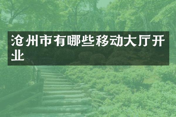 沧州市有哪些移动大厅开业