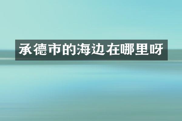 承德市的海边在哪里呀