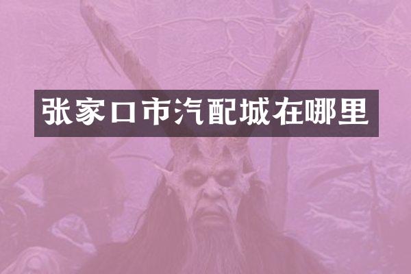 张家口市汽配城在哪里