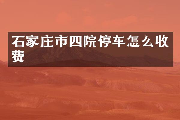 石家庄市四院停车怎么收费