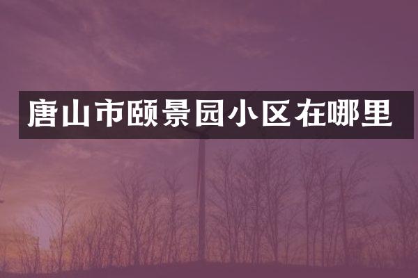 唐山市颐景园小区在哪里