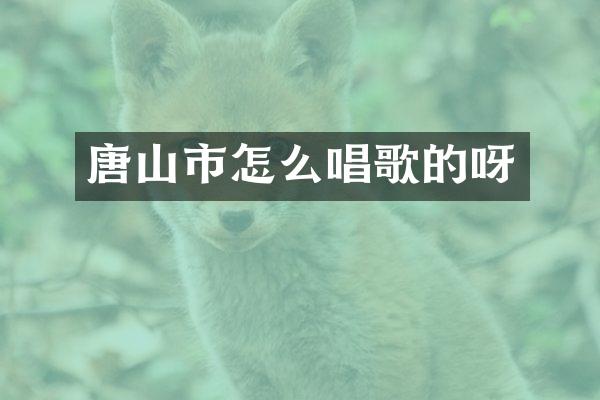 唐山市怎么唱歌的呀