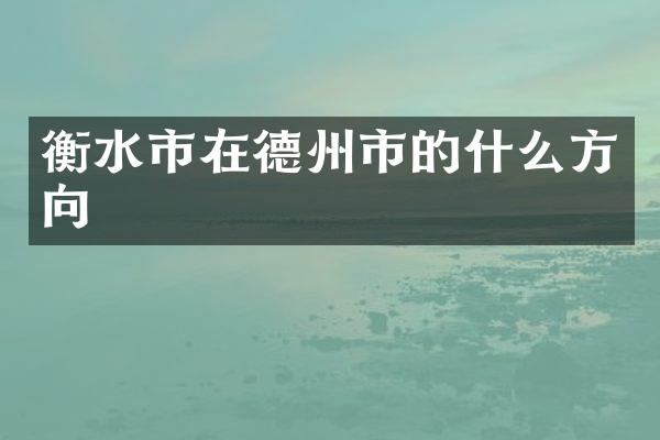 衡水市在德州市的什么方向