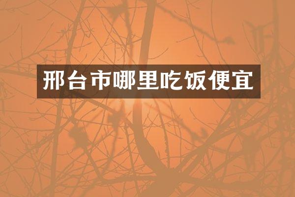 邢台市哪里吃饭便宜