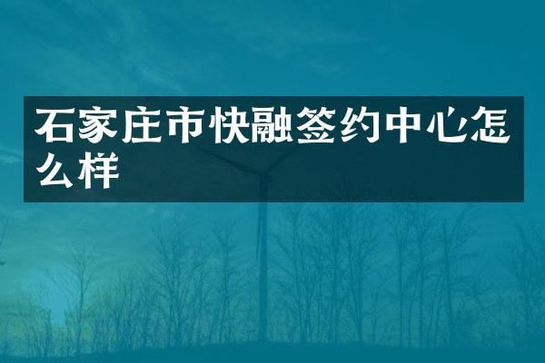 石家庄市快融签约中心怎么样
