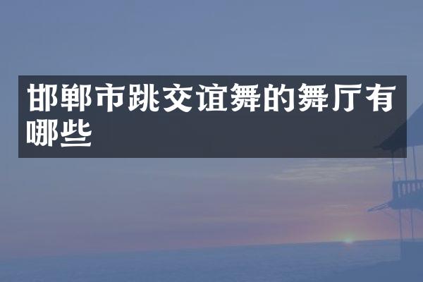 邯郸市跳交谊舞的舞厅有哪些