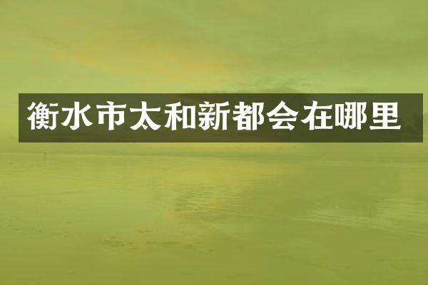 衡水市太和新都会在哪里