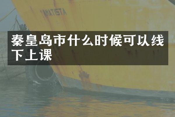 秦皇岛市什么时候可以线下上课
