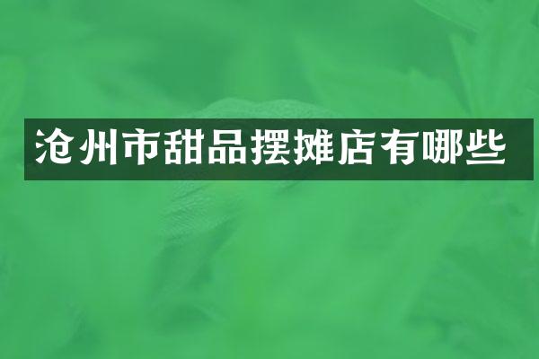 沧州市甜品摆摊店有哪些