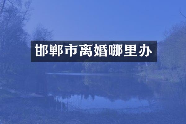 邯郸市离婚哪里办